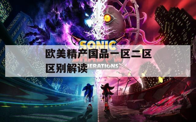 欧美精产国品一区二区区别解读  第1张