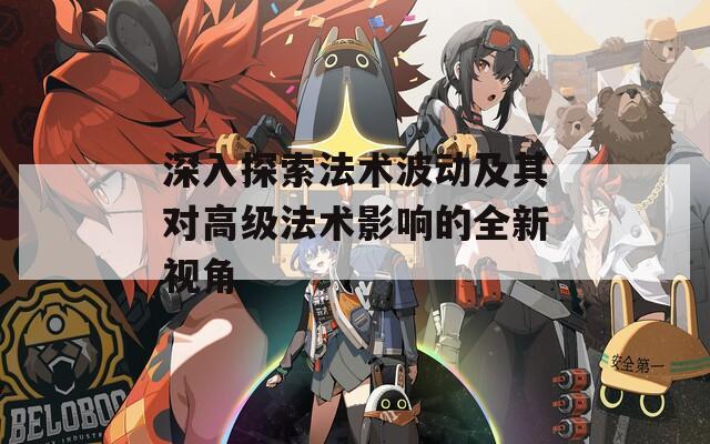 深入探索法术波动及其对高级法术影响的全新视角  第1张