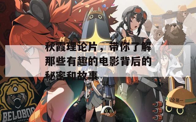 秋霞理论片，带你了解那些有趣的电影背后的秘密和故事  第1张