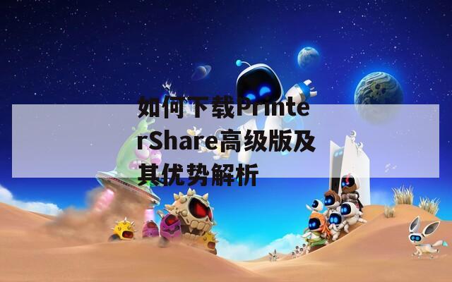 如何下载PrinterShare高级版及其优势解析  第1张