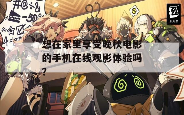 想在家里享受晚秋电影的手机在线观影体验吗？  第1张