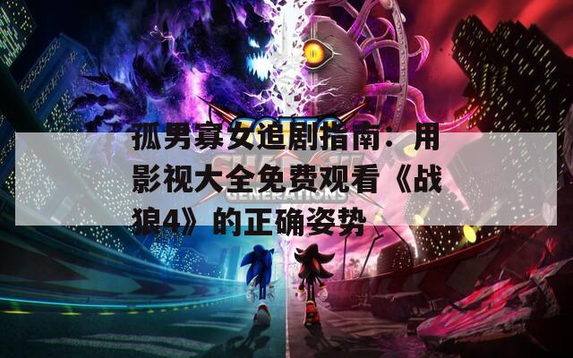 孤男寡女追剧指南：用影视大全免费观看《战狼4》的正确姿势  第1张