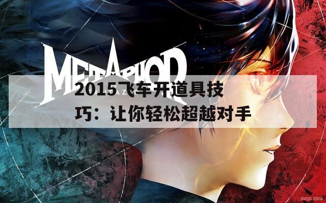 2015飞车开道具技巧：让你轻松超越对手  第1张