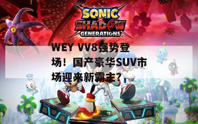 WEY VV8强势登场！国产豪华SUV市场迎来新霸主？