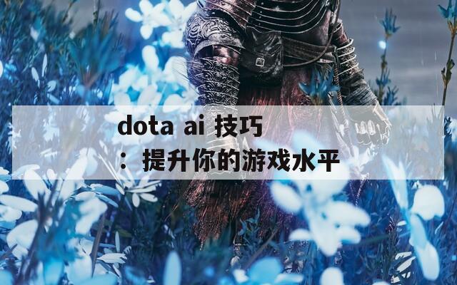 dota ai 技巧：提升你的游戏水平