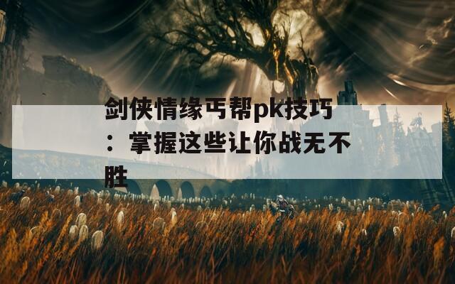 剑侠情缘丐帮pk技巧：掌握这些让你战无不胜  第1张