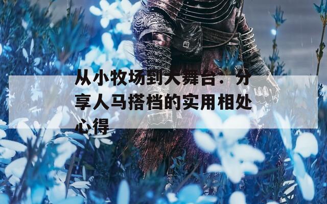 从小牧场到大舞台：分享人马搭档的实用相处心得