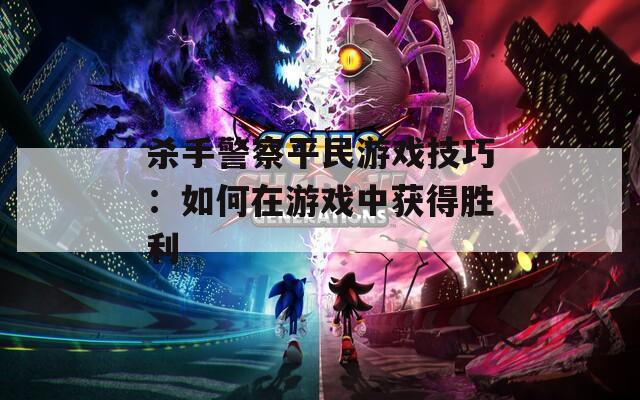 杀手警察平民游戏技巧：如何在游戏中获得胜利  第1张