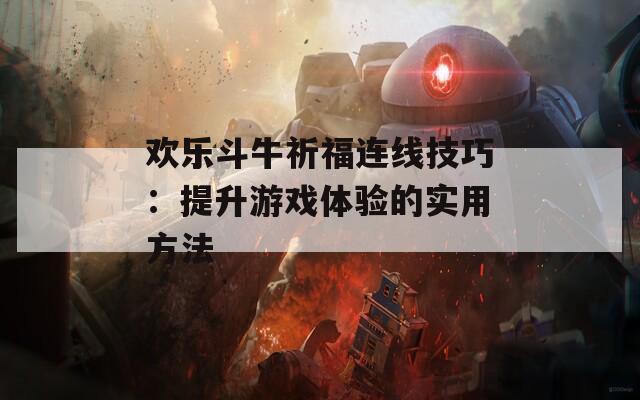欢乐斗牛祈福连线技巧：提升游戏体验的实用方法