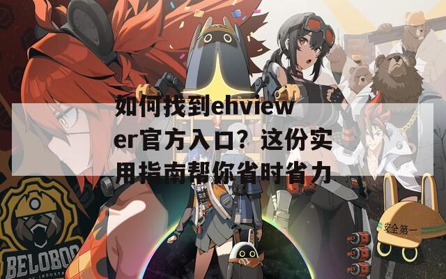 如何找到ehviewer官方入口？这份实用指南帮你省时省力