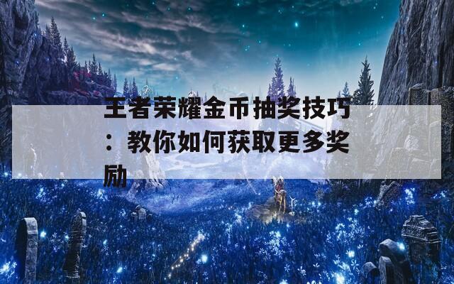 王者荣耀金币抽奖技巧：教你如何获取更多奖励  第1张