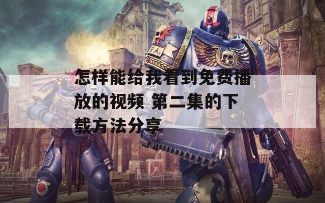 怎样能给我看到免费播放的视频 第二集的下载方法分享  第1张