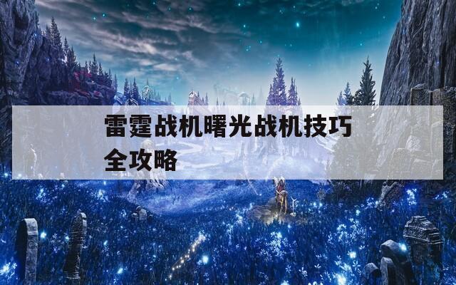 雷霆战机曙光战机技巧全攻略  第1张