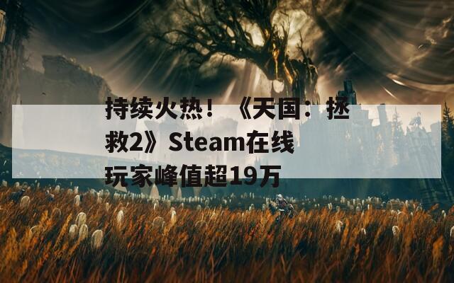 持续火热！《天国：拯救2》Steam在线玩家峰值超19万  第1张