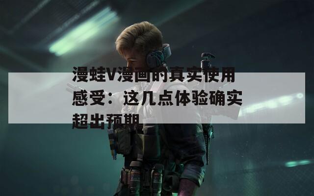 漫蛙V漫画的真实使用感受：这几点体验确实超出预期  第1张