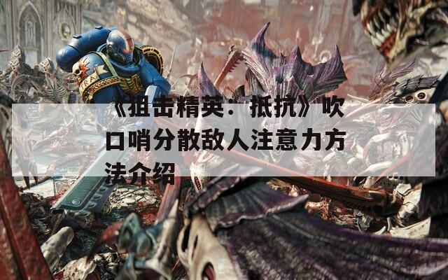 《狙击精英：抵抗》吹口哨分散敌人注意力方法介绍  第1张