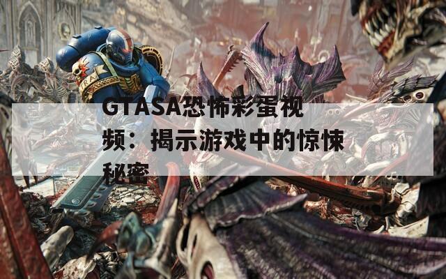 GTASA恐怖彩蛋视频：揭示游戏中的惊悚秘密