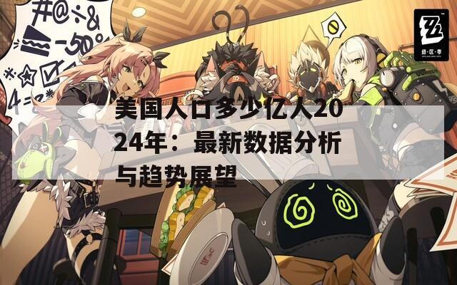 美国人口多少亿人2024年：最新数据分析与趋势展望  第1张