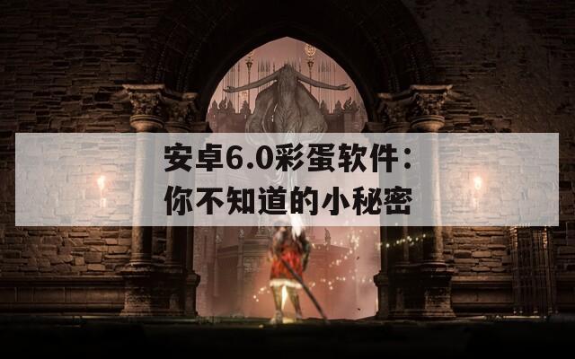 安卓6.0彩蛋软件：你不知道的小秘密  第1张