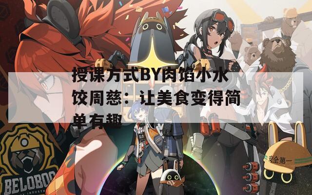 授课方式BY肉馅小水饺周慈：让美食变得简单有趣  第1张
