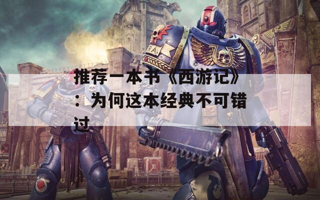 推荐一本书《西游记》：为何这本经典不可错过  第1张