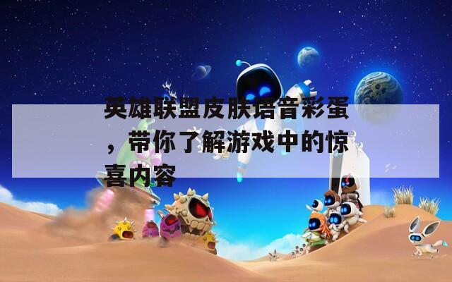 英雄联盟皮肤语音彩蛋，带你了解游戏中的惊喜内容