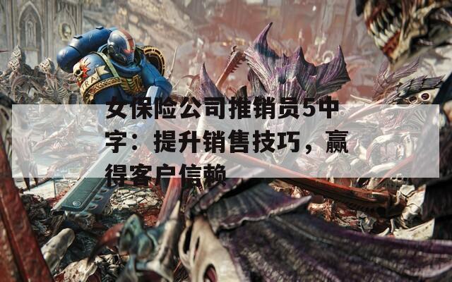 女保险公司推销员5中字：提升销售技巧，赢得客户信赖