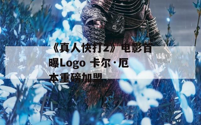 《真人快打2》电影首曝Logo 卡尔·厄本重磅加盟