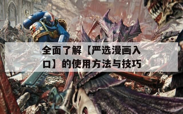 全面了解【严选漫画入口】的使用方法与技巧  第1张