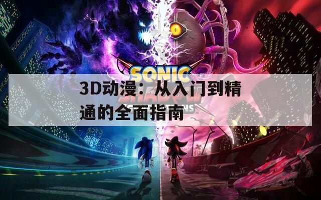 3D动漫：从入门到精通的全面指南
