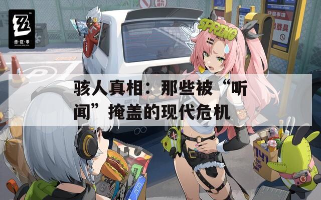 骇人真相：那些被“听闻”掩盖的现代危机