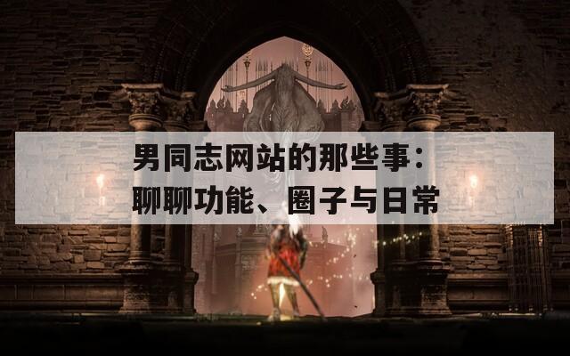 男同志网站的那些事：聊聊功能、圈子与日常
