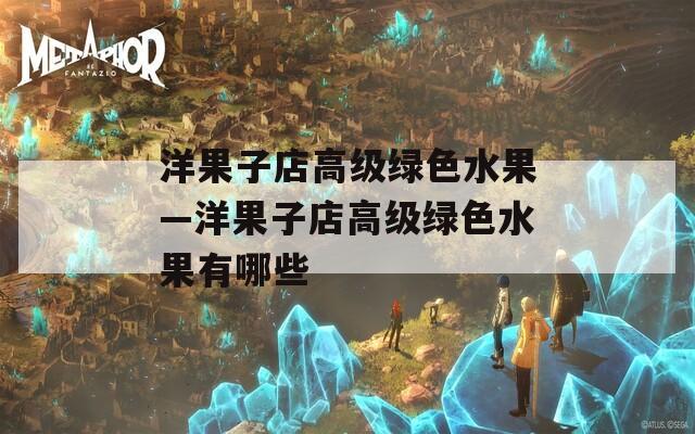 洋果子店高级绿色水果—洋果子店高级绿色水果有哪些  第1张