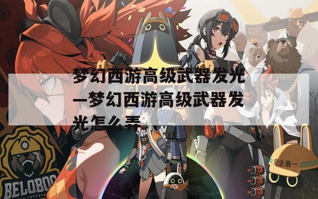 梦幻西游高级武器发光—梦幻西游高级武器发光怎么弄