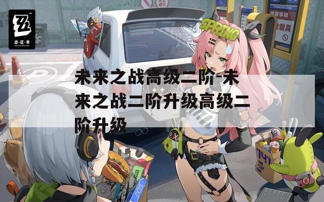 未来之战高级二阶-未来之战二阶升级高级二阶升级