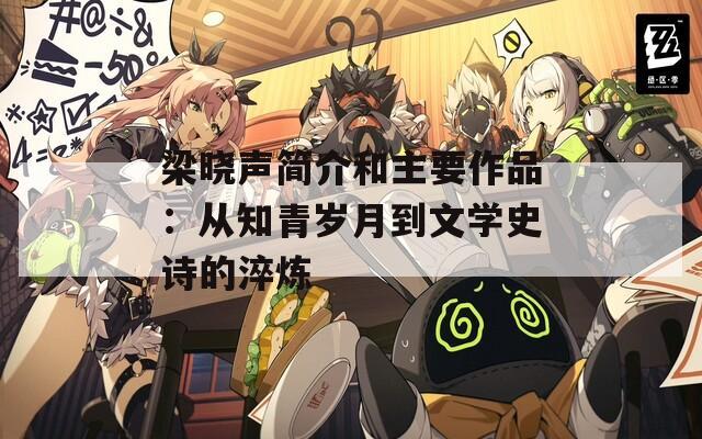 梁晓声简介和主要作品：从知青岁月到文学史诗的淬炼