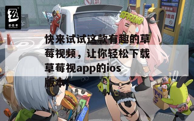 快来试试这款有趣的草莓视频，让你轻松下载草莓视app的ios版本！  第1张