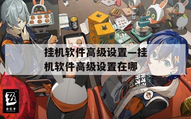 挂机软件高级设置—挂机软件高级设置在哪