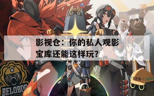 影视仓：你的私人观影宝库还能这样玩？