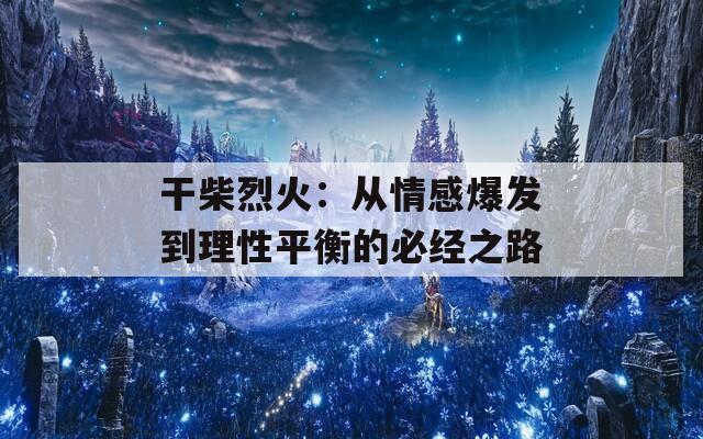 干柴烈火：从情感爆发到理性平衡的必经之路