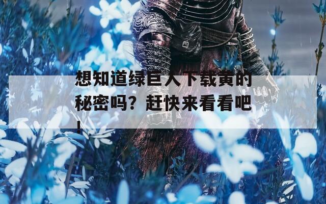 想知道绿巨人下载黄的秘密吗？赶快来看看吧！  第1张