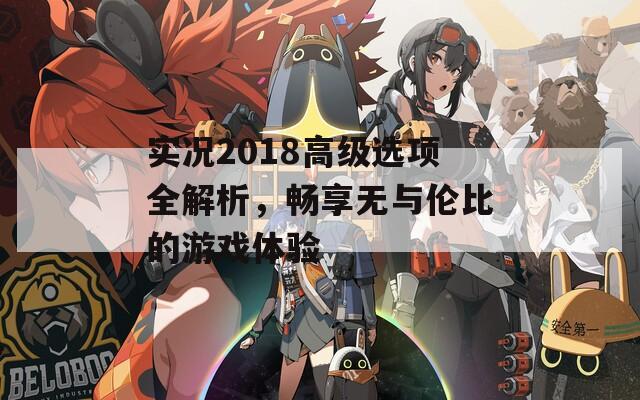 实况2018高级选项全解析，畅享无与伦比的游戏体验
