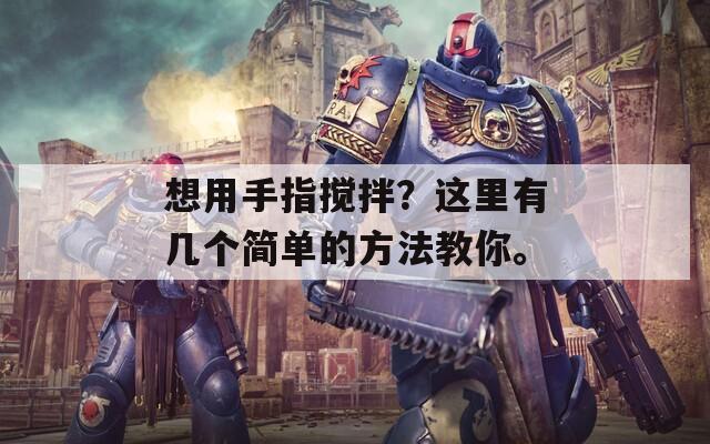 想用手指搅拌？这里有几个简单的方法教你。