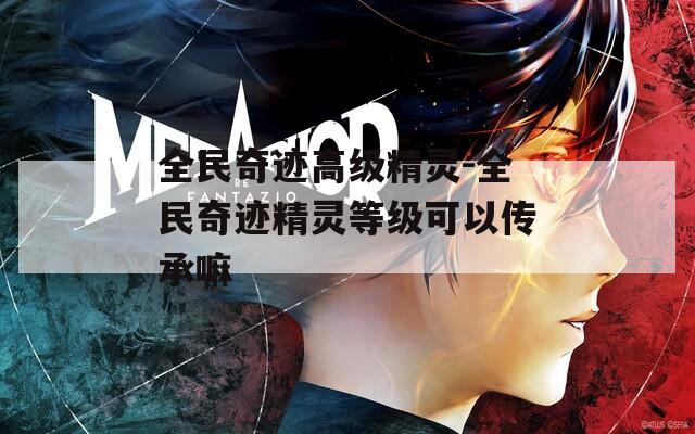 全民奇迹高级精灵-全民奇迹精灵等级可以传承嘛