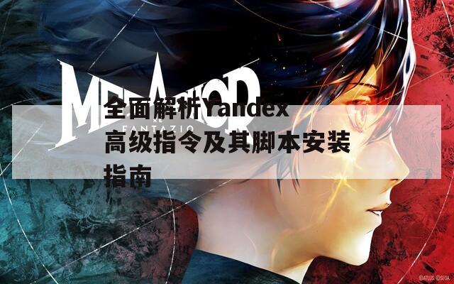 全面解析Yandex高级指令及其脚本安装指南