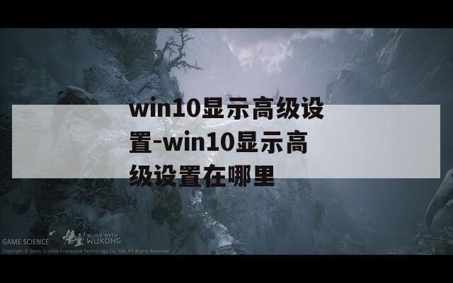 win10显示高级设置-win10显示高级设置在哪里