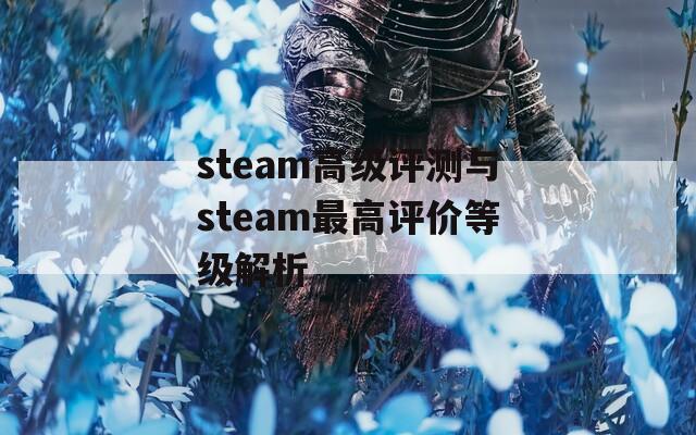 steam高级评测与steam最高评价等级解析