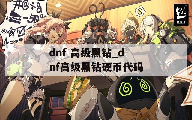 dnf 高级黑钻_dnf高级黑钻硬币代码