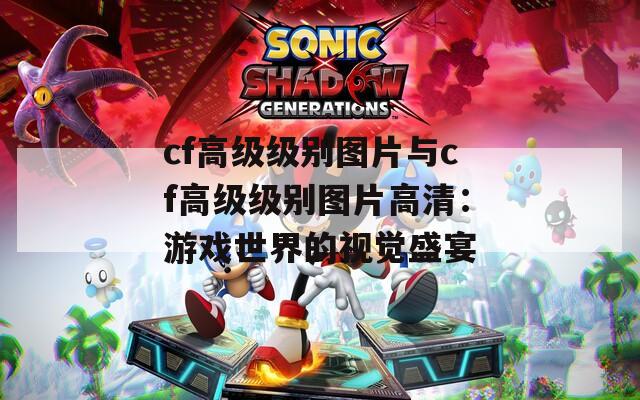 cf高级级别图片与cf高级级别图片高清：游戏世界的视觉盛宴