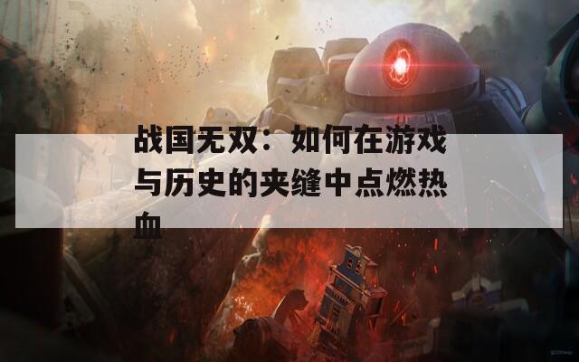 战国无双：如何在游戏与历史的夹缝中点燃热血